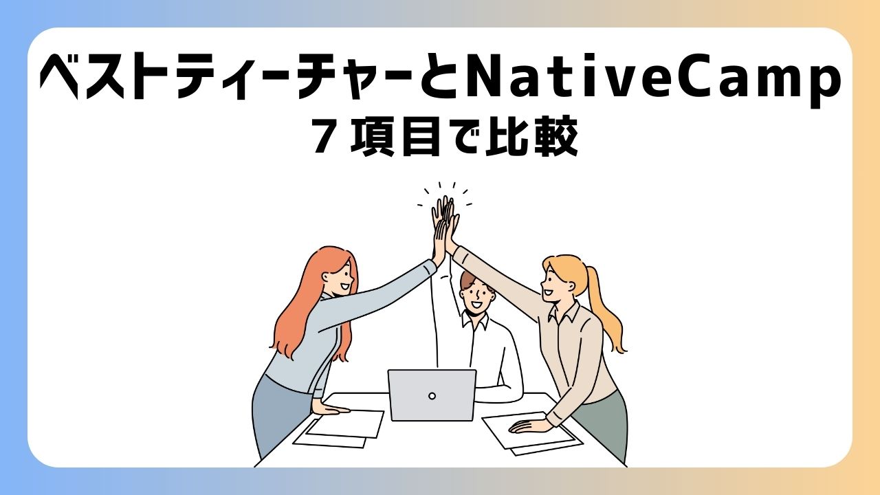 ベストティーチャーとネイティブキャンプを７項目で比較！どっちがおすすめ？